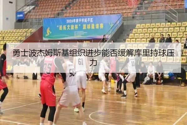 勇士波杰姆斯基组织进步能否缓解库里持球压力